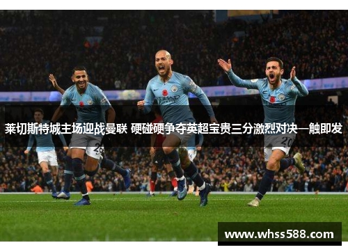 莱切斯特城主场迎战曼联 硬碰硬争夺英超宝贵三分激烈对决一触即发