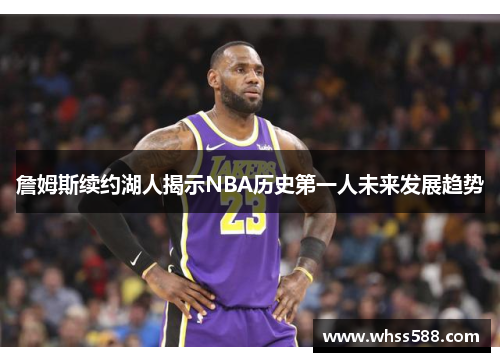 詹姆斯续约湖人揭示NBA历史第一人未来发展趋势