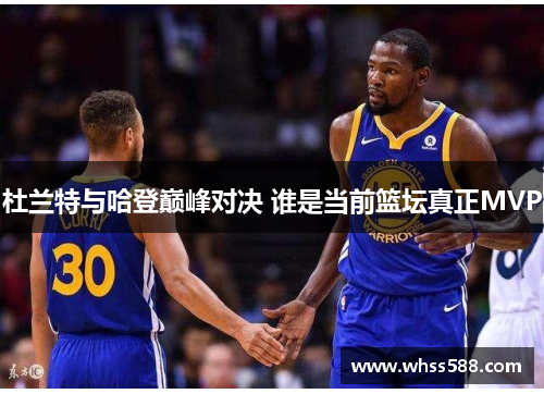 杜兰特与哈登巅峰对决 谁是当前篮坛真正MVP