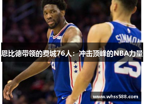 恩比德带领的费城76人:冲击顶峰的NBA力量 恩比德带领的费城76人:冲击顶峰的NBA力量