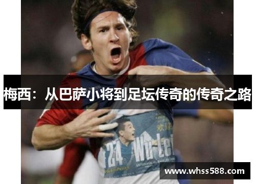 梅西:从巴萨小将到足坛传奇的传奇之路 梅西:从巴萨小将到足坛传奇的传奇之路
