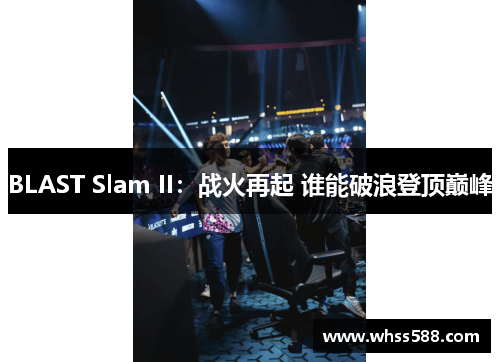 BLAST Slam II:战火再起 谁能破浪登顶巅峰 BLAST Slam II:战火再起 谁能破浪登顶巅峰