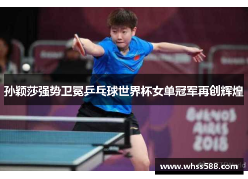 孙颖莎强势卫冕乒乓球世界杯女单冠军再创辉煌 孙颖莎强势卫冕乒乓球世界杯女单冠军再创辉煌