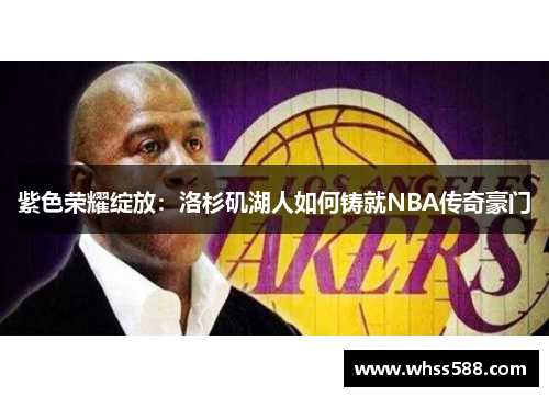 紫色荣耀绽放:洛杉矶湖人如何铸就NBA传奇豪门 紫色荣耀绽放:洛杉矶湖人如何铸就NBA传奇豪门