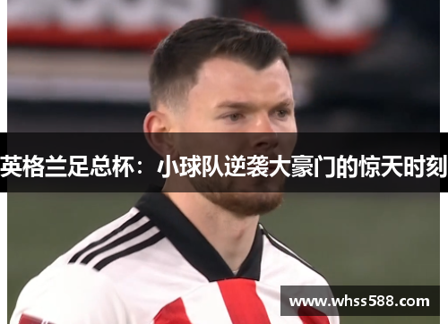英格兰足总杯:小球队逆袭大豪门的惊天时刻 英格兰足总杯:小球队逆袭大豪门的惊天时刻