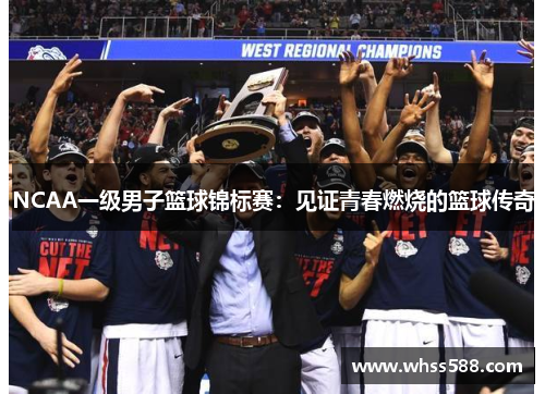 NCAA一级男子篮球锦标赛:见证青春燃烧的篮球传奇 NCAA一级男子篮球锦标赛:见证青春燃烧的篮球传奇