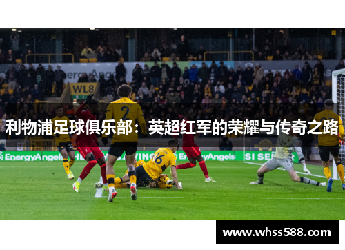 利物浦足球俱乐部:英超红军的荣耀与传奇之路 利物浦足球俱乐部:英超红军的荣耀与传奇之路