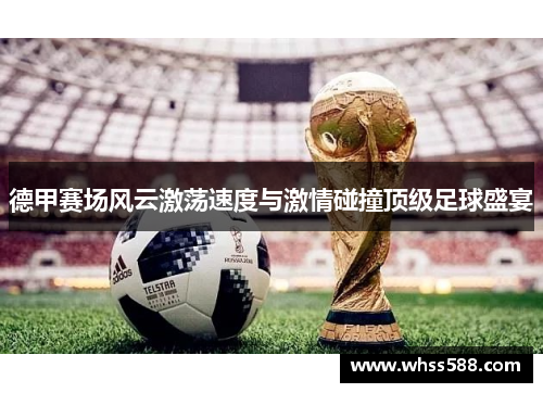 德甲赛场风云激荡速度与激情碰撞顶级足球盛宴 德甲赛场风云激荡速度与激情碰撞顶级足球盛宴