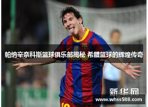 帕纳辛奈科斯篮球俱乐部揭秘 希腊篮球的辉煌传奇 帕纳辛奈科斯篮球俱乐部揭秘 希腊篮球的辉煌传奇
