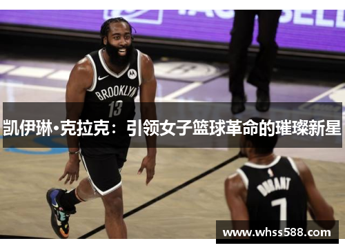 凯伊琳·克拉克:引领女子篮球革命的璀璨新星 凯伊琳·克拉克:引领女子篮球革命的璀璨新星