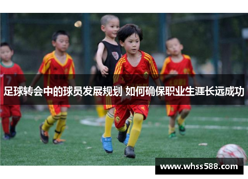 足球转会中的球员发展规划 如何确保职业生涯长远成功 足球转会中的球员发展规划 如何确保职业生涯长远成功