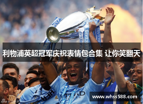 利物浦英超冠军庆祝表情包合集 让你笑翻天 利物浦英超冠军庆祝表情包合集 让你笑翻天