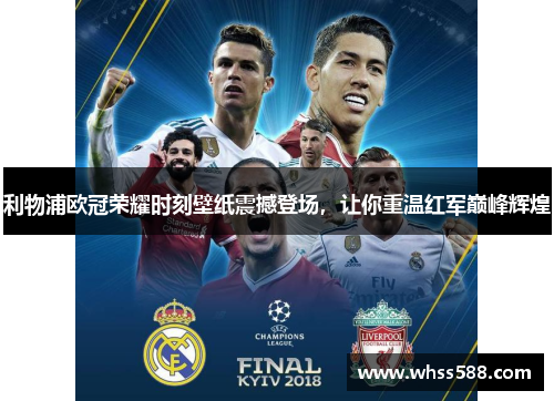 利物浦欧冠荣耀时刻壁纸震撼登场,让你重温红军巅峰辉煌 利物浦欧冠荣耀时刻壁纸震撼登场,让你重温红军巅峰辉煌