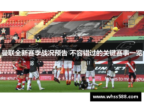 曼联全新赛季战况预告 不容错过的关键赛事一览 曼联全新赛季战况预告 不容错过的关键赛事一览