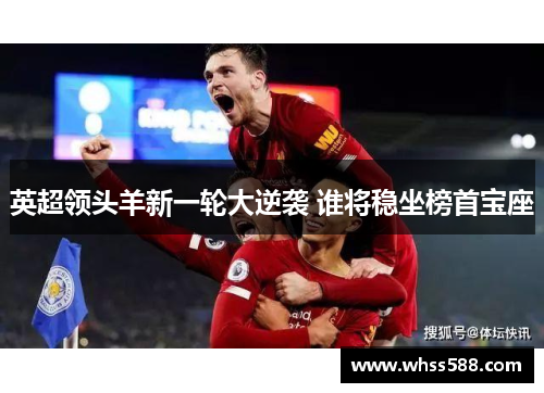 英超领头羊新一轮大逆袭 谁将稳坐榜首宝座 英超领头羊新一轮大逆袭 谁将稳坐榜首宝座