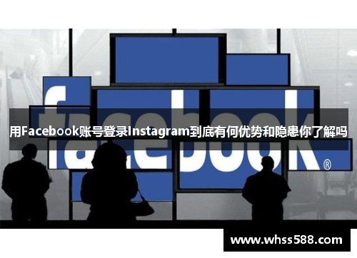 用Facebook账号登录Instagram到底有何优势和隐患你了解吗 用Facebook账号登录Instagram到底有何优势和隐患你了解吗