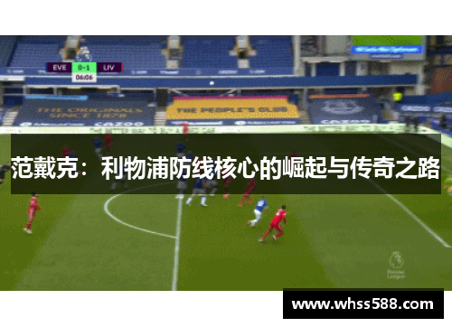 范戴克:利物浦防线核心的崛起与传奇之路 范戴克:利物浦防线核心的崛起与传奇之路