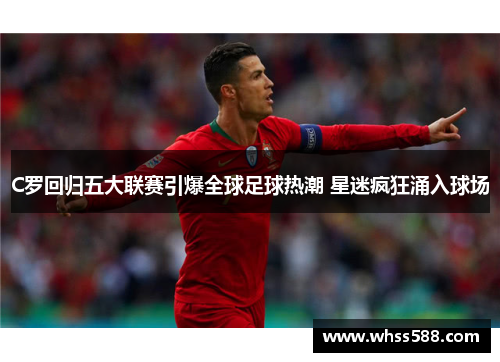 C罗回归五大联赛引爆全球足球热潮 星迷疯狂涌入球场 C罗回归五大联赛引爆全球足球热潮 星迷疯狂涌入球场