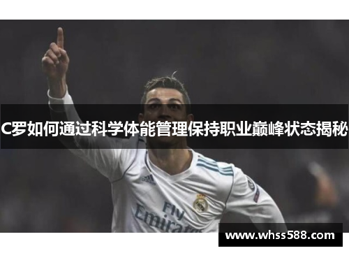 C罗如何通过科学体能管理保持职业巅峰状态揭秘 C罗如何通过科学体能管理保持职业巅峰状态揭秘
