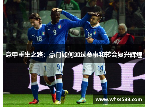 意甲重生之路:豪门如何通过赛事和转会复兴辉煌 意甲重生之路:豪门如何通过赛事和转会复兴辉煌