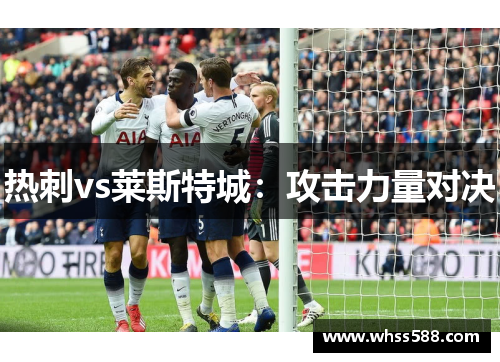 热刺vs莱斯特城:攻击力量对决 热刺vs莱斯特城:攻击力量对决